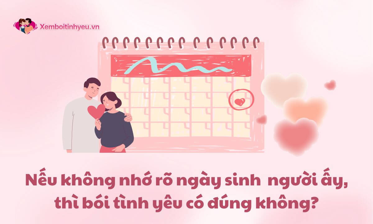 Không nhớ rõ ngày sinh người ấy, thì bói tình yêu có đúng không?