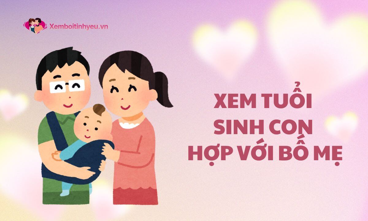 Xem tuổi sinh con hợp với bố mẹ dựa vào những tiêu chí nào?