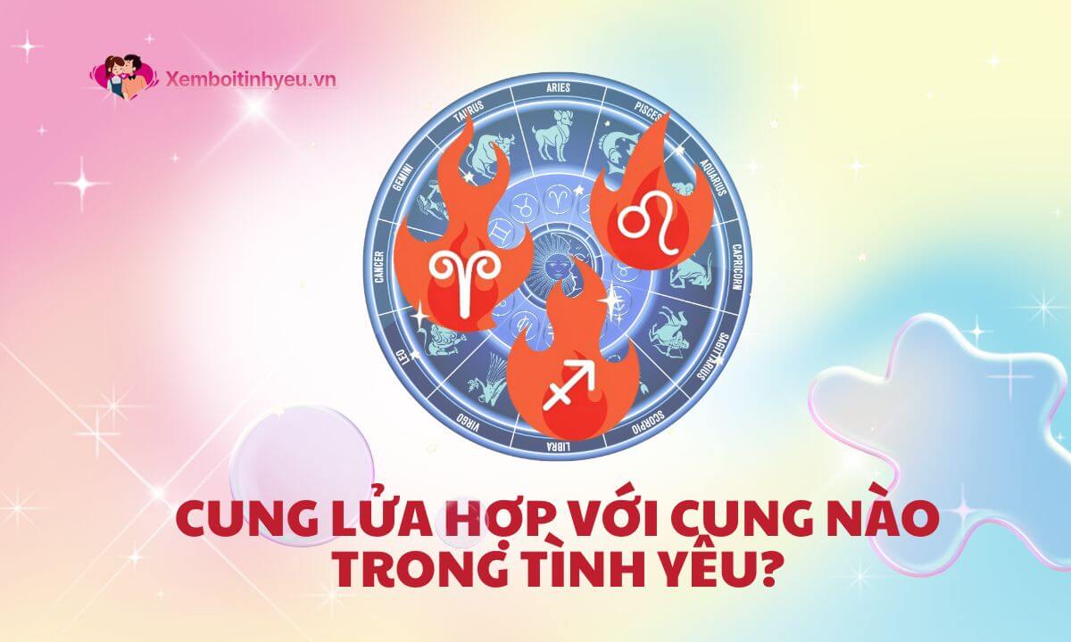 Tính cách của cung Lửa trong tình yêu? Cung Lửa hợp với cung nào trong 12 cung hoàng đạo