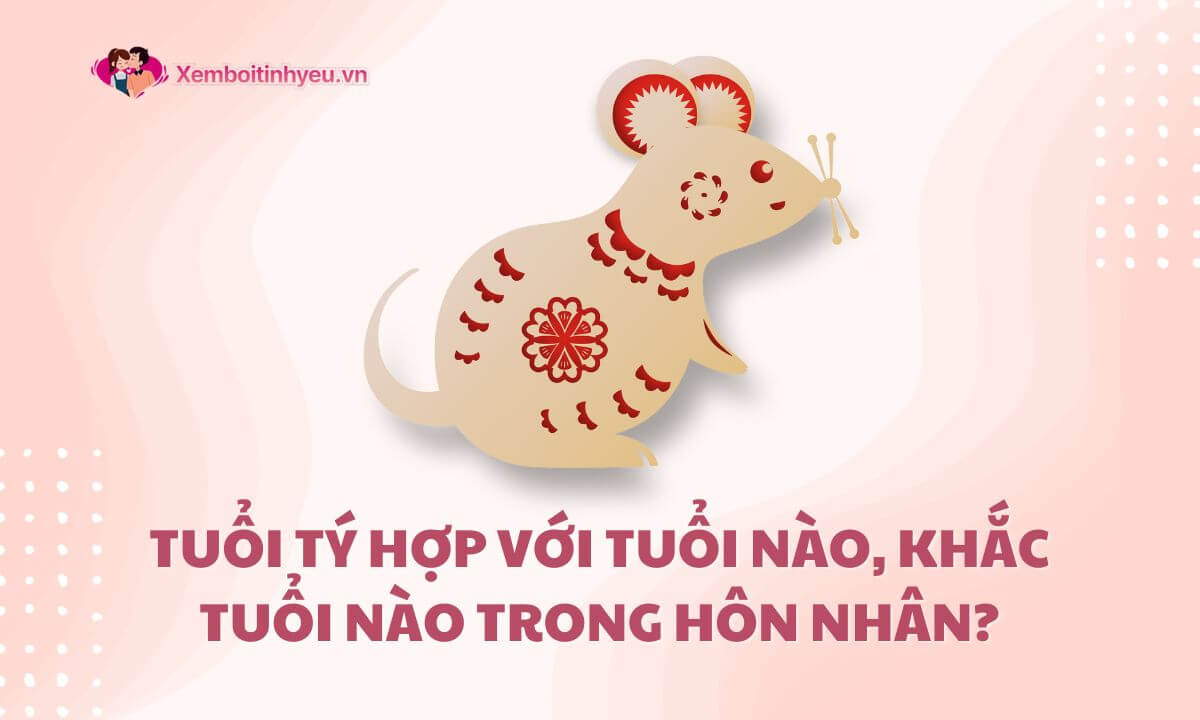 Tuổi tý hợp với tuổi nào​, khắc tuổi nào trong hôn nhân?