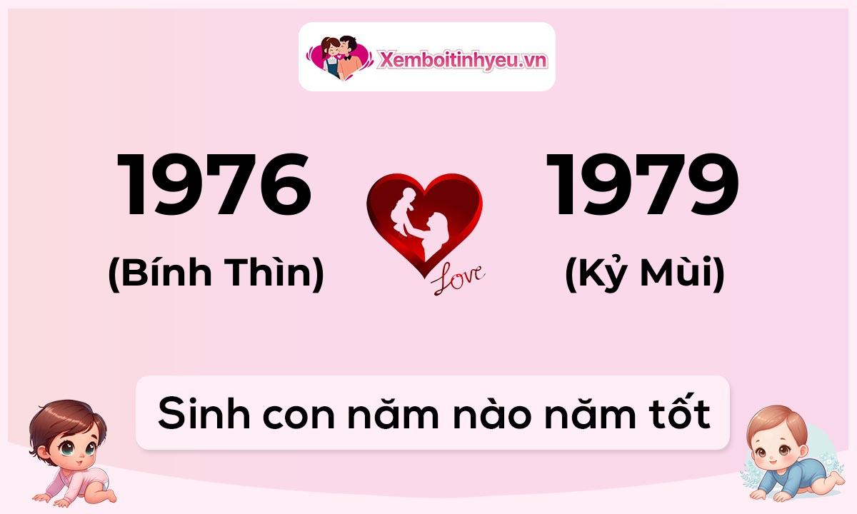 Chồng 1976 tuổi Bính Thìn và vợ 1979 tuổi Kỷ Mùi sinh con năm nào tốt