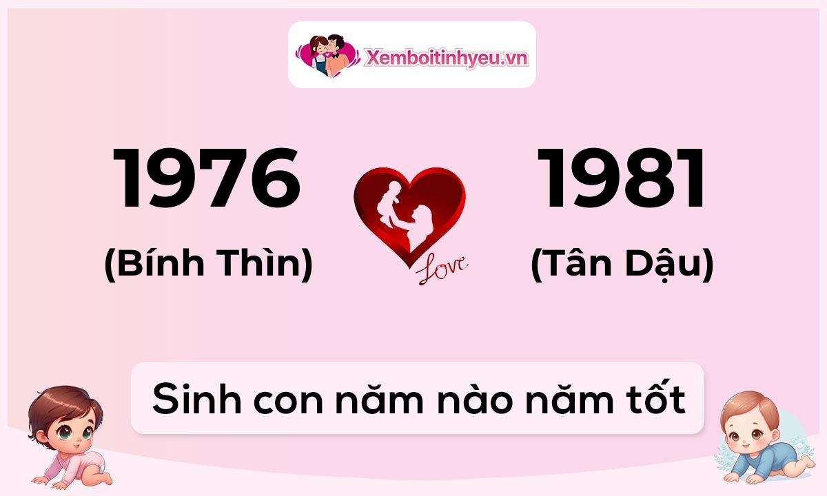 Chồng 1976 tuổi Bính Thìn và vợ 1981 tuổi Tân Dậu sinh con năm nào tốt