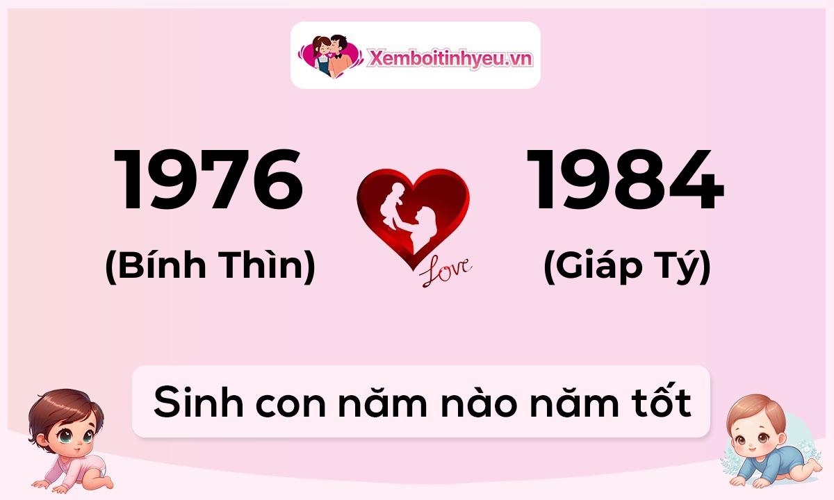 Chồng 1976 tuổi Bính Thìn và vợ 1984 tuổi Giáp Tý sinh con năm nào tốt