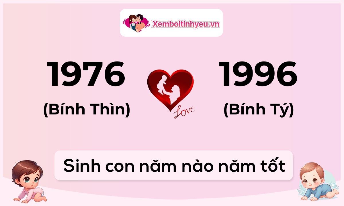 Chồng 1976 tuổi Bính Thìn và vợ 1996 tuổi Bính Tý sinh con năm nào tốt