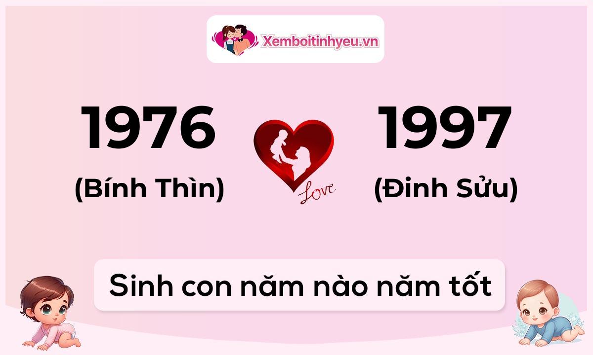 Chồng 1976 tuổi Bính Thìn và vợ 1997 tuổi Đinh Sửu sinh con năm nào tốt