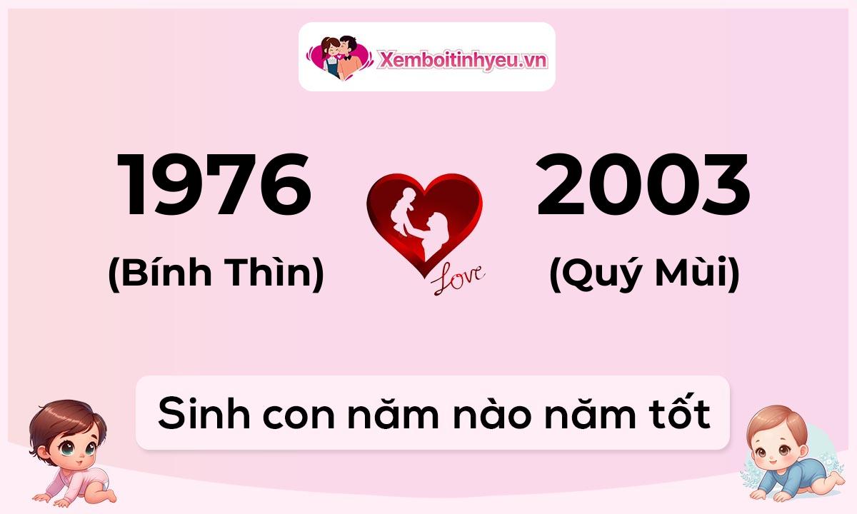 Chồng 1976 tuổi Bính Thìn và vợ 2003 tuổi Quý Mùi sinh con năm nào tốt