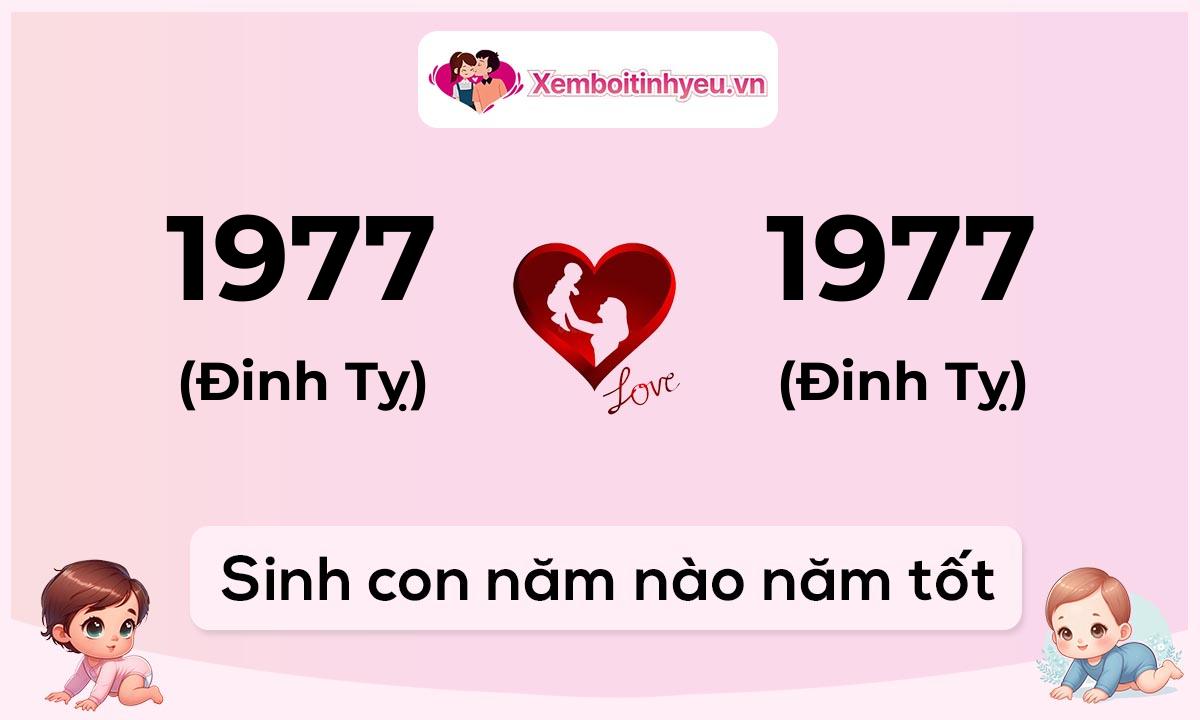 Chồng 1977 tuổi Đinh Tỵ và vợ 1977 tuổi Đinh Tỵ sinh con năm nào tốt