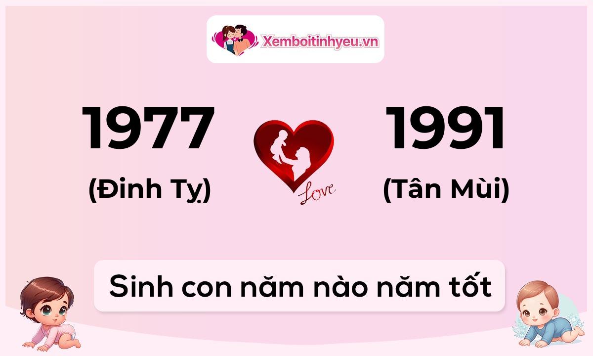 Chồng 1977 tuổi Đinh Tỵ và vợ 1991 tuổi Tân Mùi sinh con năm nào tốt