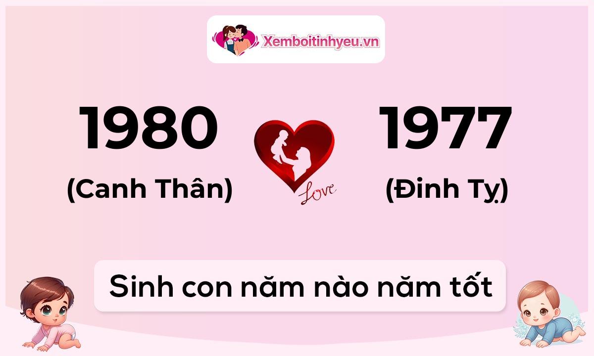 Chồng 1980 tuổi Canh Thân và vợ 1977 tuổi Đinh Tỵ sinh con năm nào tốt