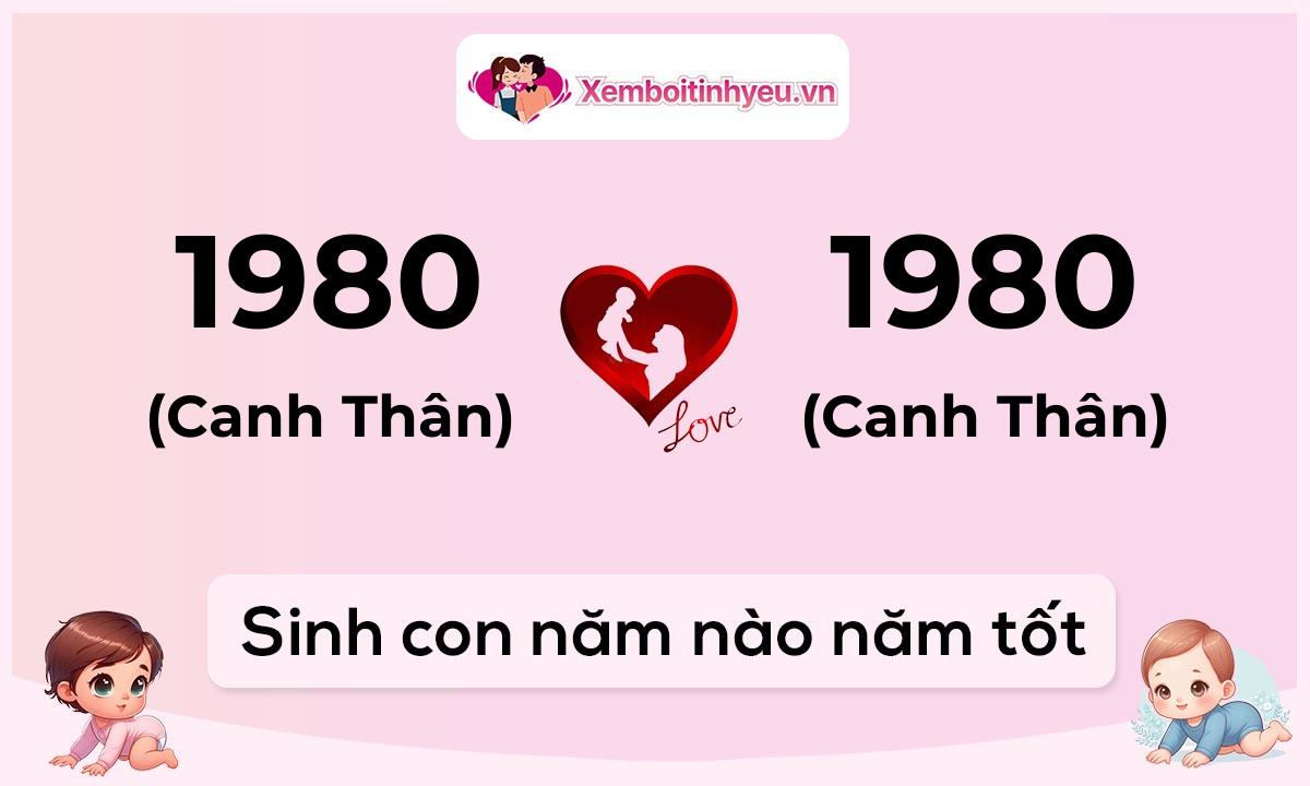 Chồng 1980 tuổi Canh Thân và vợ 1980 tuổi Canh Thân sinh con năm nào tốt