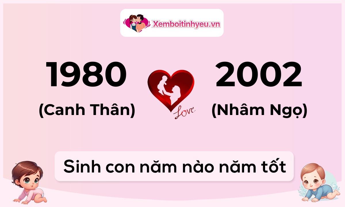 Chồng 1980 tuổi Canh Thân và vợ 2002 tuổi Nhâm Ngọ sinh con năm nào tốt