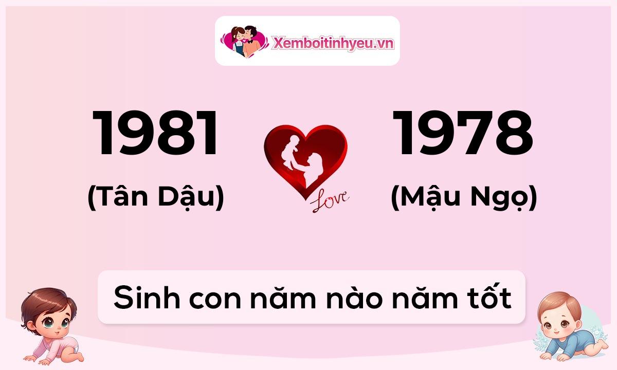Chồng 1981 tuổi Tân Dậu và vợ 1978 tuổi Mậu Ngọ sinh con năm nào tốt