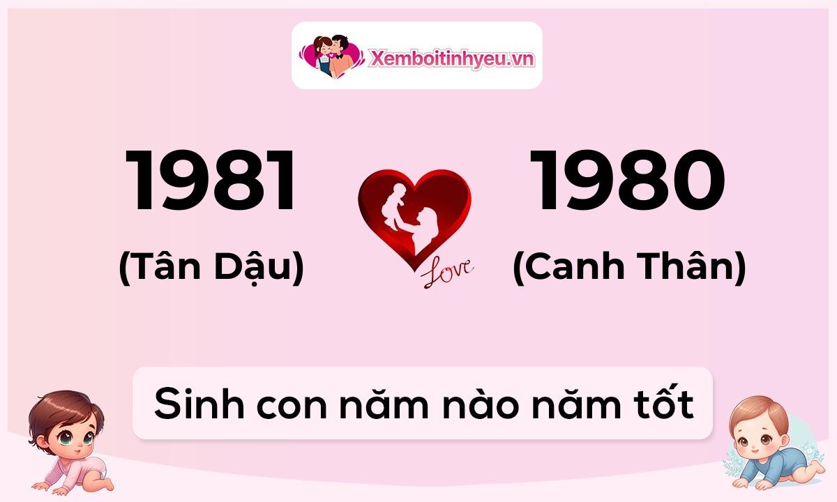 Chồng 1981 tuổi Tân Dậu và vợ 1980 tuổi Canh Thân sinh con năm nào tốt