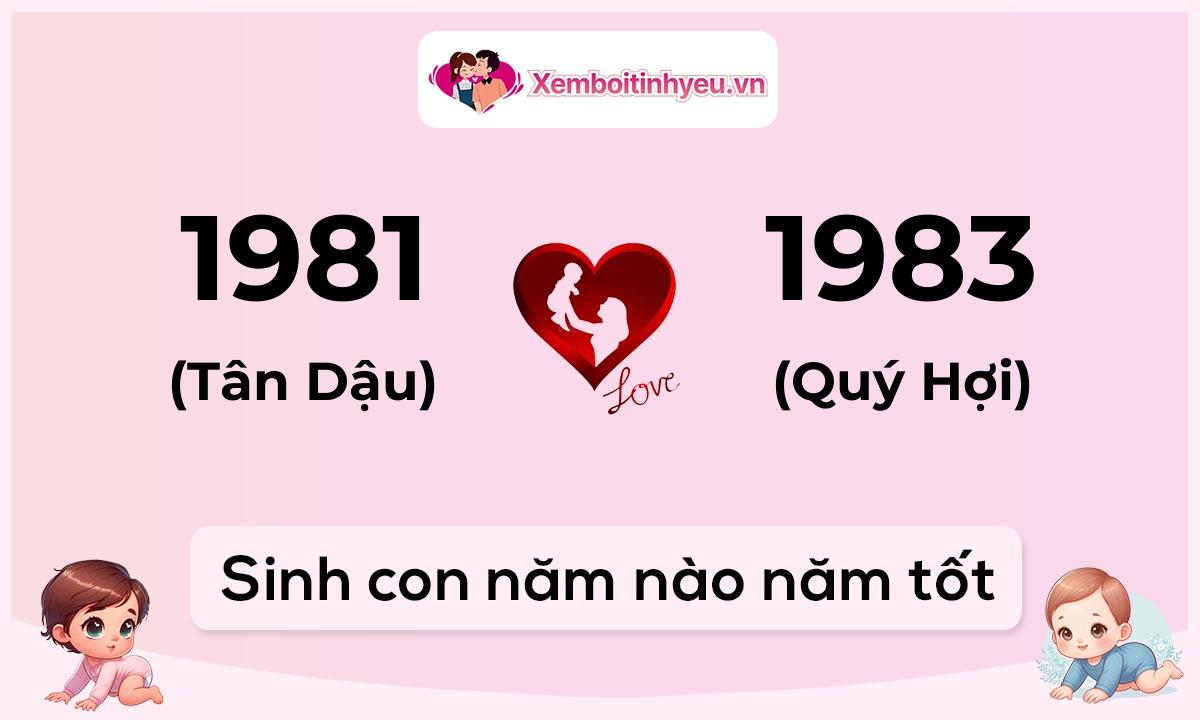 Chồng 1981 tuổi Tân Dậu và vợ 1983 tuổi Quý Hợi sinh con năm nào tốt