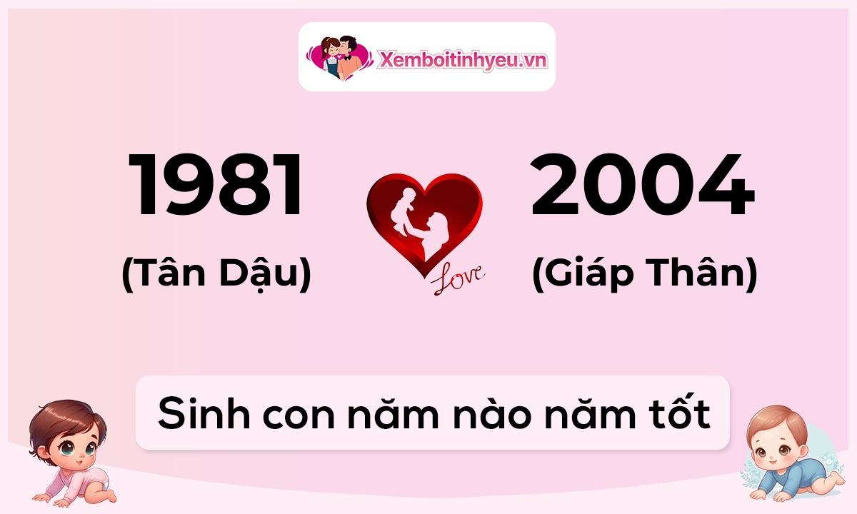 Chồng 1981 tuổi Tân Dậu và vợ 2004 tuổi Giáp Thân sinh con năm nào tốt