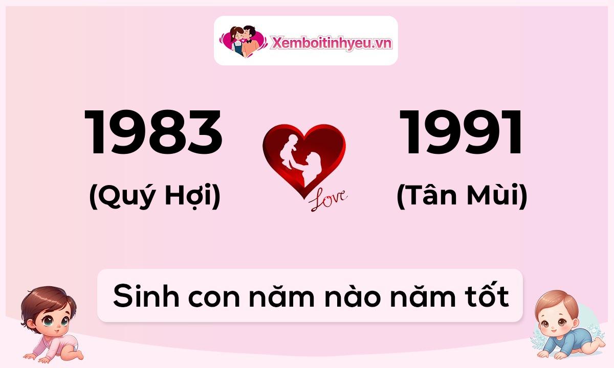 Chồng 1983 tuổi Quý Hợi và vợ 1991 tuổi Tân Mùi sinh con năm nào tốt