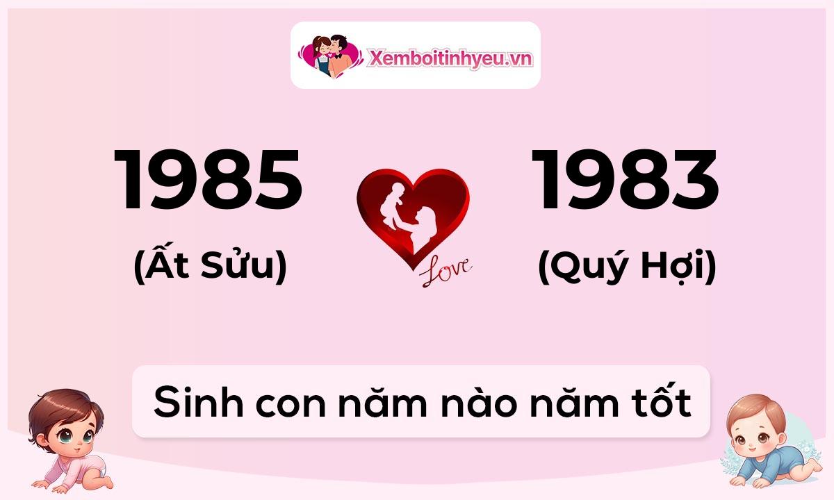 Chồng 1985 tuổi Ất Sửu và vợ 1983 tuổi Quý Hợi sinh con năm nào tốt
