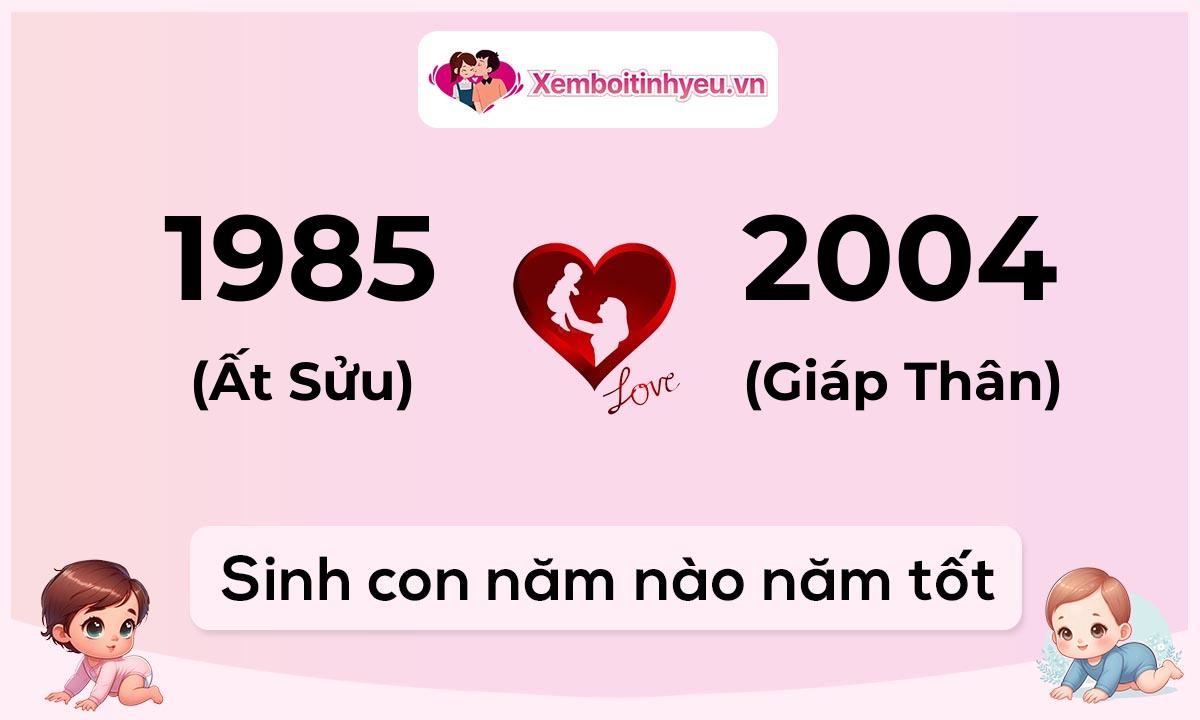 Chồng 1985 tuổi Ất Sửu và vợ 2004 tuổi Giáp Thân sinh con năm nào tốt