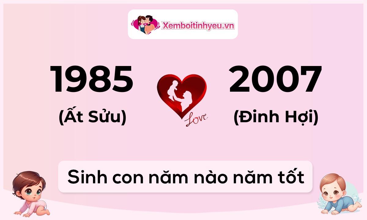 Chồng 1985 tuổi Ất Sửu và vợ 2007 tuổi Đinh Hợi sinh con năm nào tốt