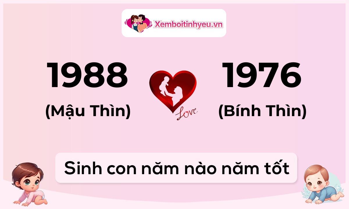 Chồng 1988 tuổi Mậu Thìn và vợ 1976 tuổi Bính Thìn sinh con năm nào tốt