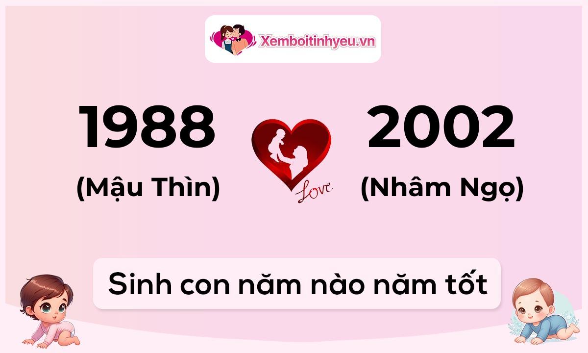 Chồng 1988 tuổi Mậu Thìn và vợ 2002 tuổi Nhâm Ngọ sinh con năm nào tốt