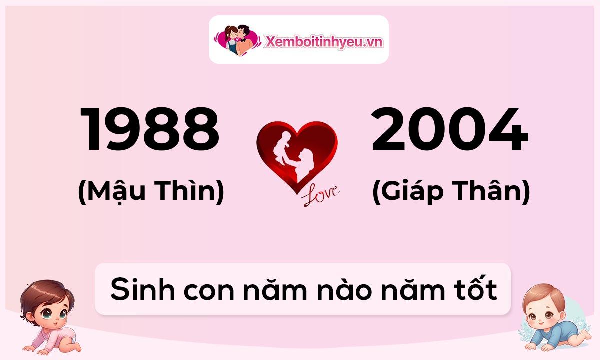 Chồng 1988 tuổi Mậu Thìn và vợ 2004 tuổi Giáp Thân sinh con năm nào tốt