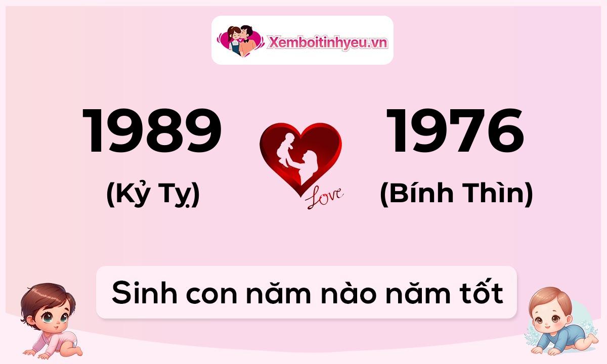 Chồng 1989 tuổi Kỷ Tỵ và vợ 1976 tuổi Bính Thìn sinh con năm nào tốt