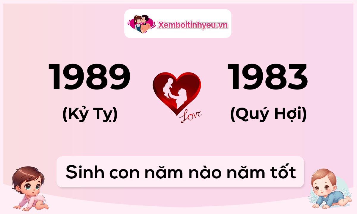 Chồng 1989 tuổi Kỷ Tỵ và vợ 1983 tuổi Quý Hợi sinh con năm nào tốt