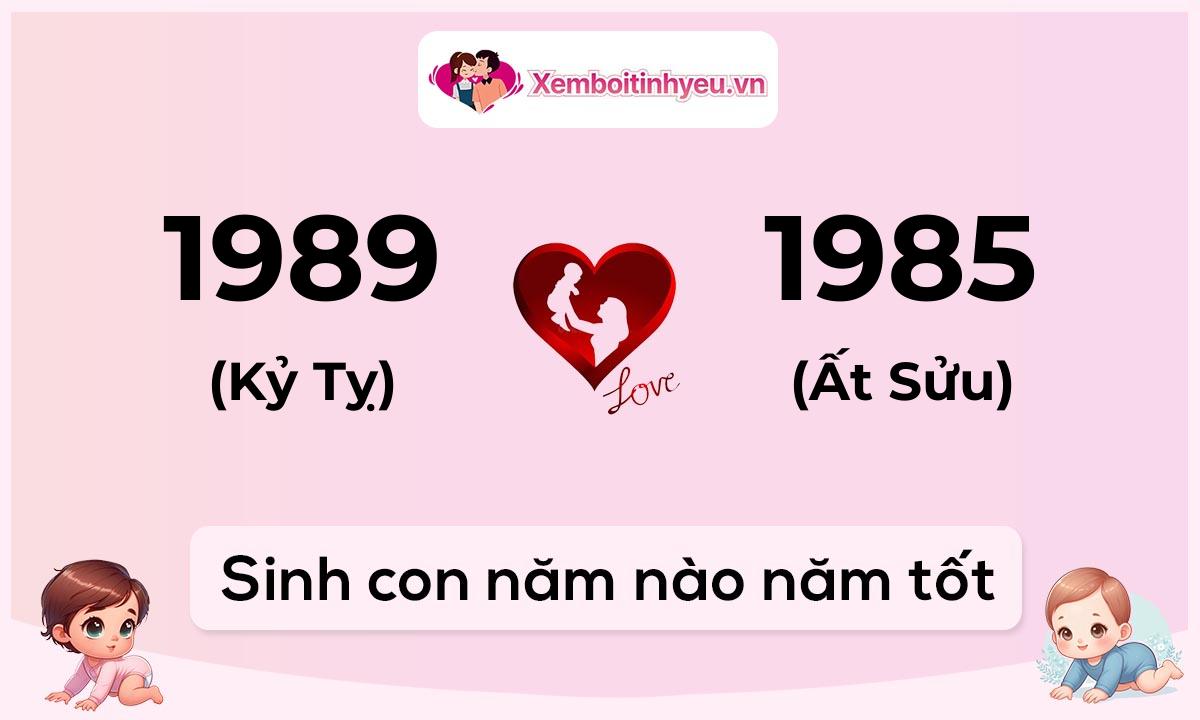 Chồng 1989 tuổi Kỷ Tỵ và vợ 1985 tuổi Ất Sửu sinh con năm nào tốt