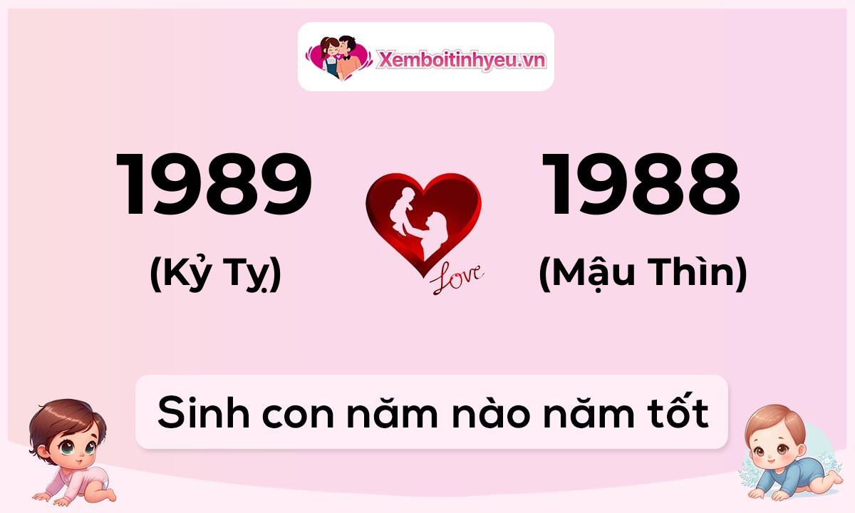 Chồng 1989 tuổi Kỷ Tỵ và vợ 1988 tuổi Mậu Thìn sinh con năm nào tốt
