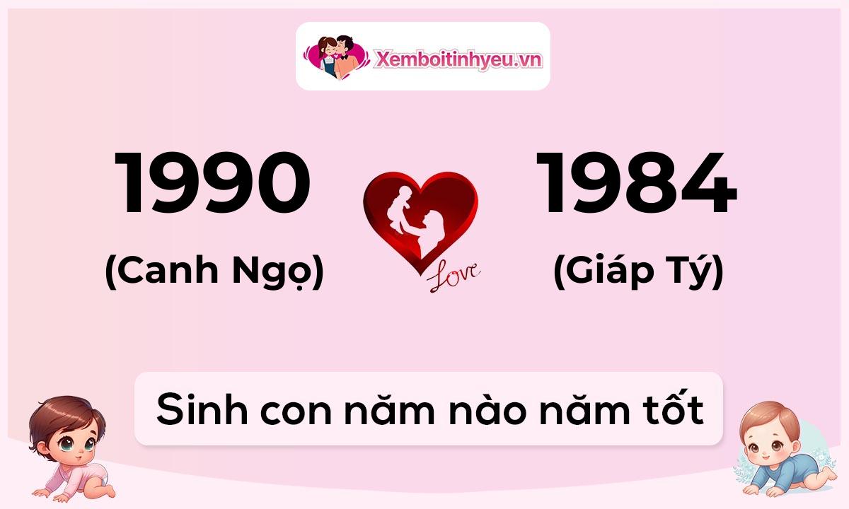 Chồng 1990 tuổi Canh Ngọ và vợ 1984 tuổi Giáp Tý sinh con năm nào tốt