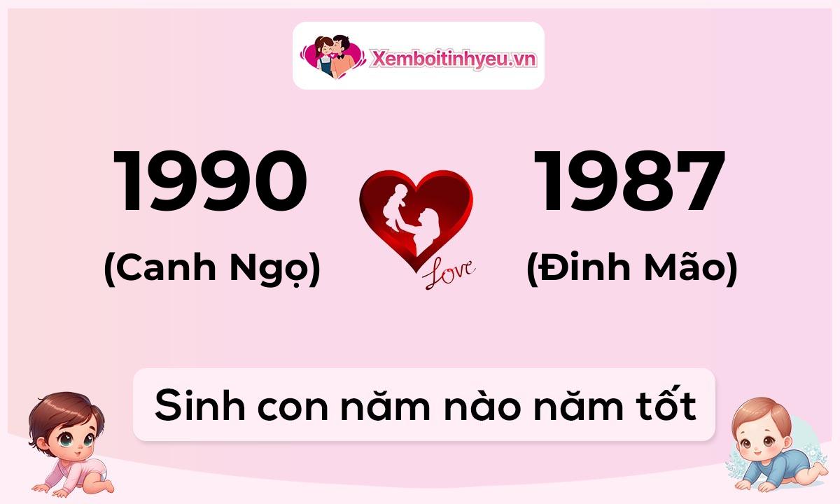 Chồng 1990 tuổi Canh Ngọ và vợ 1987 tuổi Đinh Mão sinh con năm nào tốt