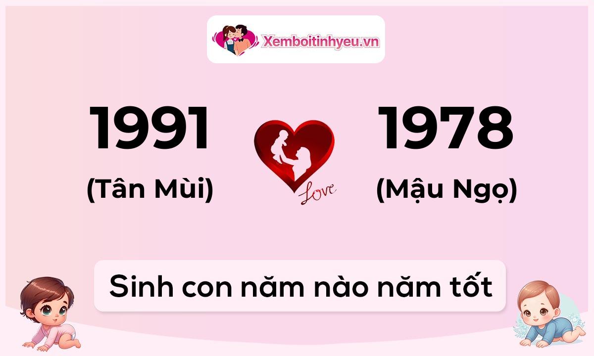 Chồng 1991 tuổi Tân Mùi và vợ 1978 tuổi Mậu Ngọ sinh con năm nào tốt