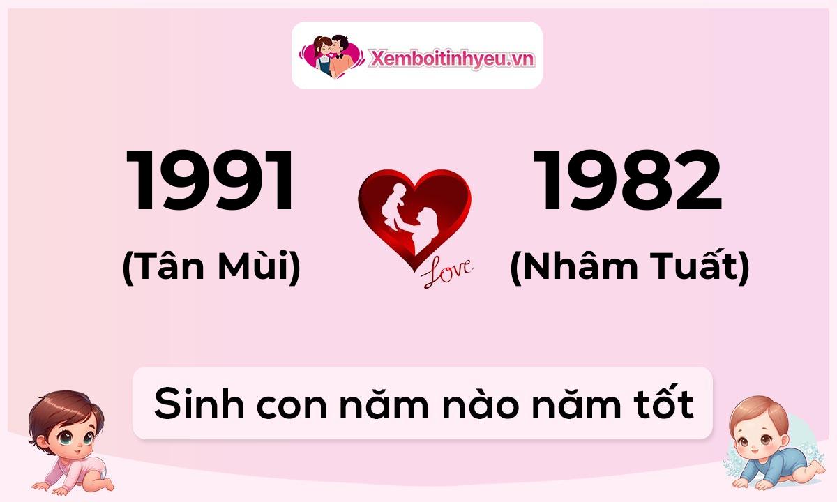 Chồng 1991 tuổi Tân Mùi và vợ 1982 tuổi Nhâm Tuất sinh con năm nào tốt