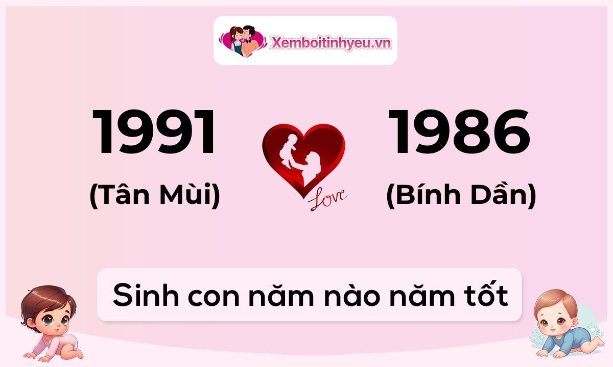 Chồng 1991 tuổi Tân Mùi và vợ 1986 tuổi Bính Dần sinh con năm nào tốt