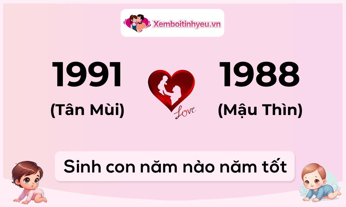 Chồng 1991 tuổi Tân Mùi và vợ 1988 tuổi Mậu Thìn sinh con năm nào tốt