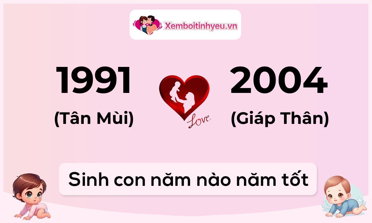 Chồng 1991 tuổi Tân Mùi và vợ 2004 tuổi Giáp Thân sinh con năm nào tốt