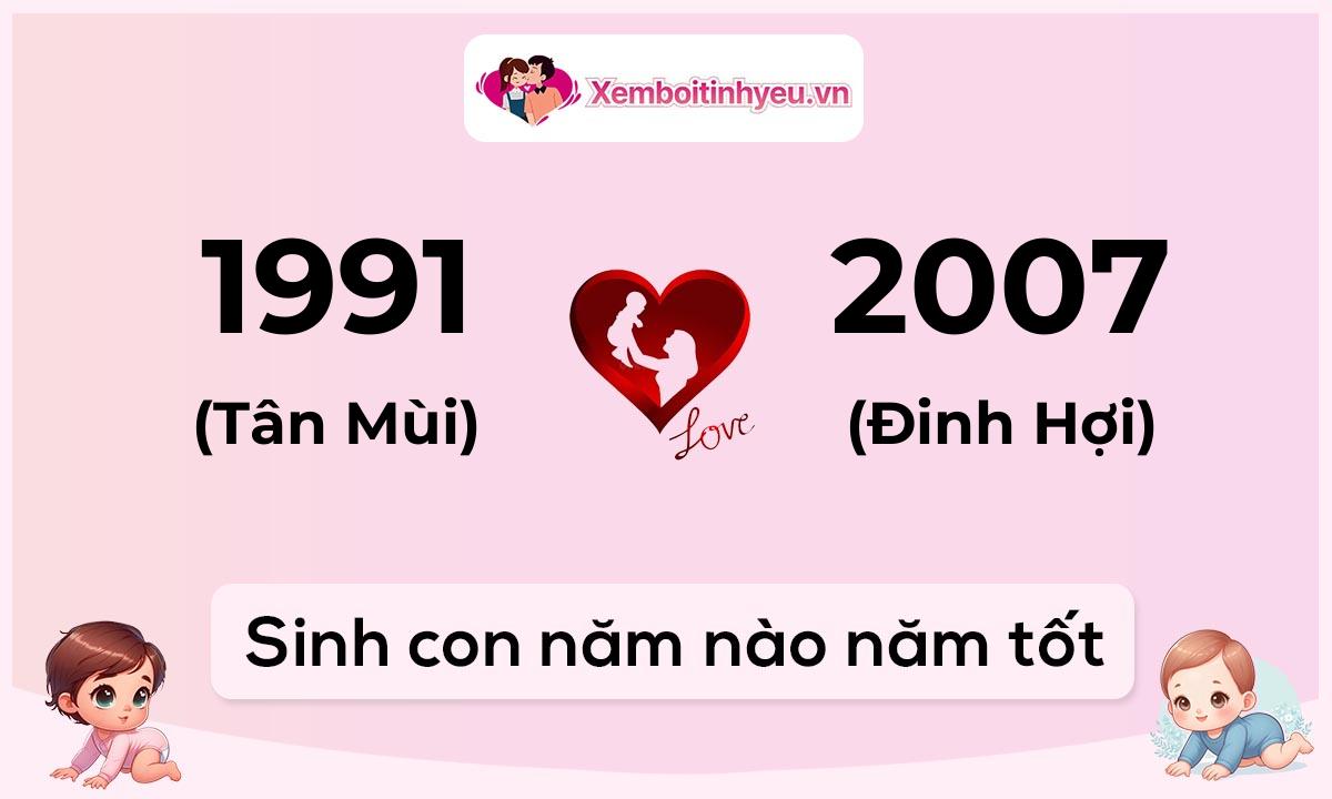 Chồng 1991 tuổi Tân Mùi và vợ 2007 tuổi Đinh Hợi sinh con năm nào tốt