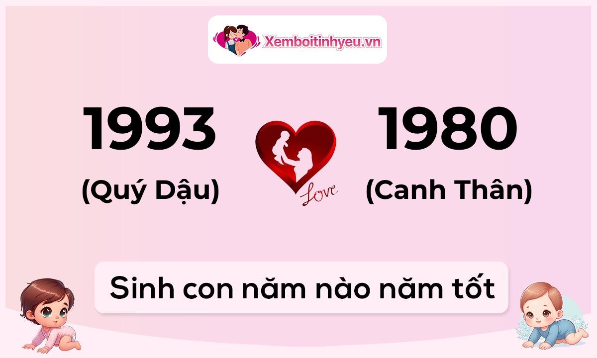 Chồng 1993 tuổi Quý Dậu và vợ 1980 tuổi Canh Thân sinh con năm nào tốt