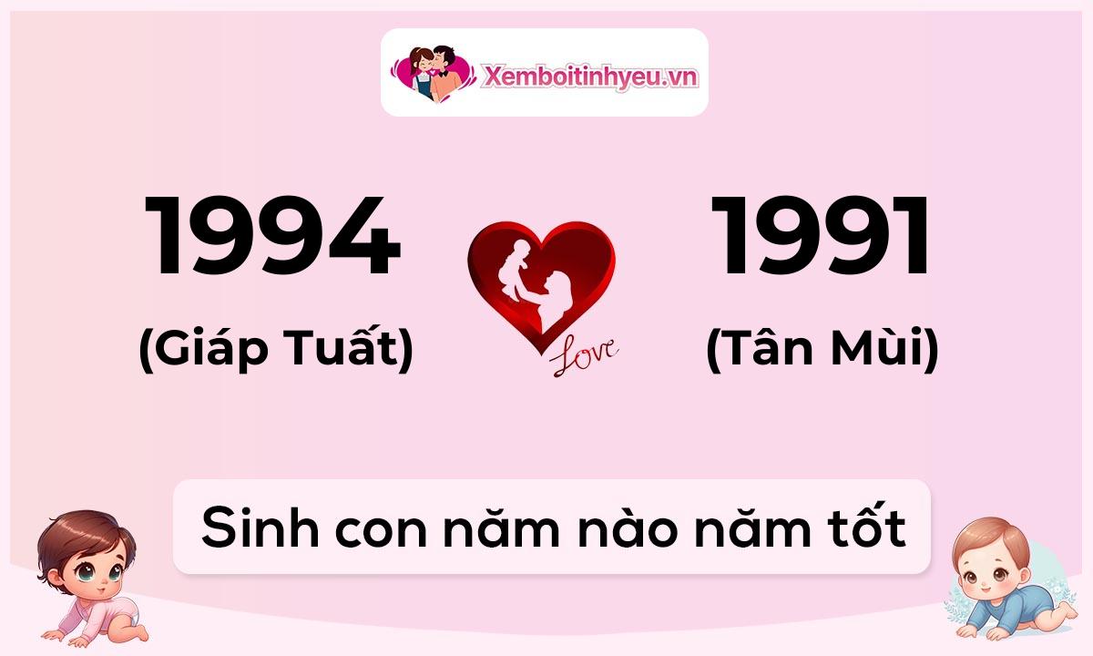 Chồng 1994 tuổi Giáp Tuất và vợ 1991 tuổi Tân Mùi sinh con năm nào tốt