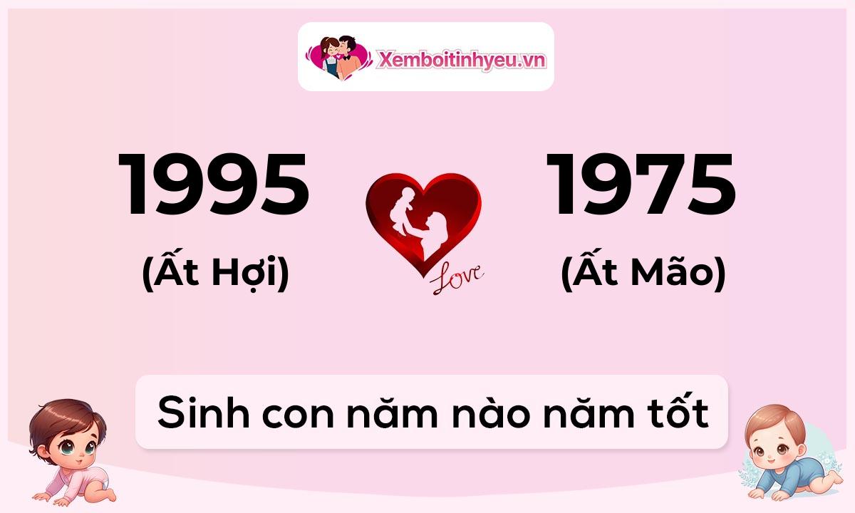 Chồng 1995 tuổi Ất Hợi và vợ 1975 tuổi Ất Mão sinh con năm nào tốt