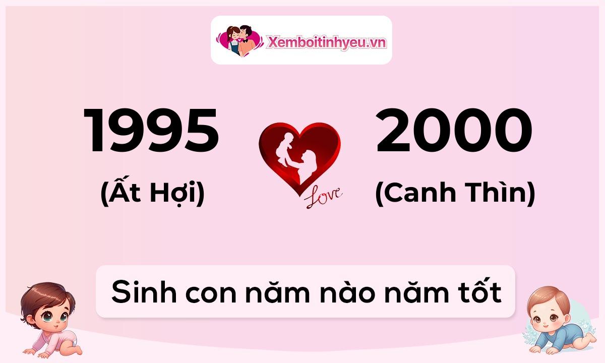 Chồng 1995 tuổi Ất Hợi và vợ 2000 tuổi Canh Thìn sinh con năm nào tốt