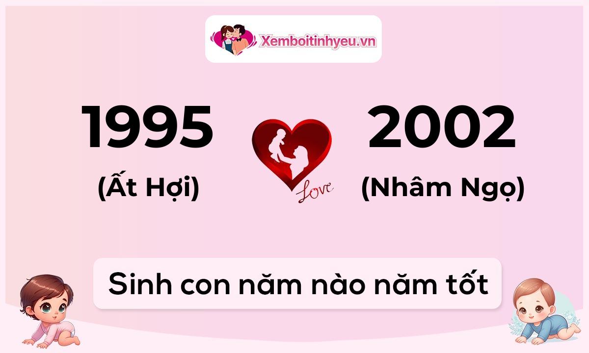 Chồng 1995 tuổi Ất Hợi và vợ 2002 tuổi Nhâm Ngọ sinh con năm nào tốt