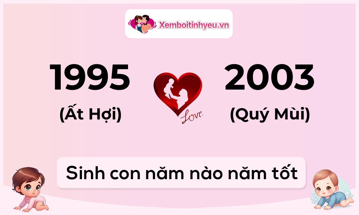 Chồng 1995 tuổi Ất Hợi và vợ 2003 tuổi Quý Mùi sinh con năm nào tốt