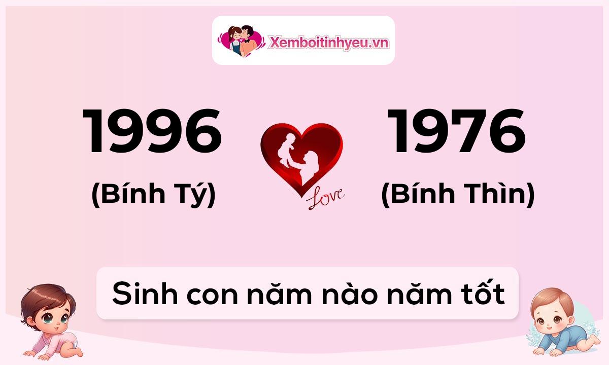 Chồng 1996 tuổi Bính Tý và vợ 1976 tuổi Bính Thìn sinh con năm nào tốt