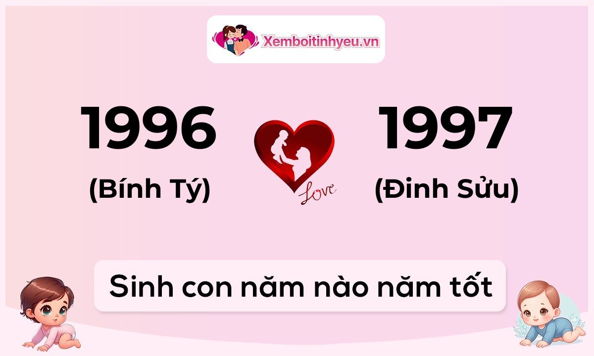 Chồng 1996 tuổi Bính Tý và vợ 1997 tuổi Đinh Sửu sinh con năm nào tốt