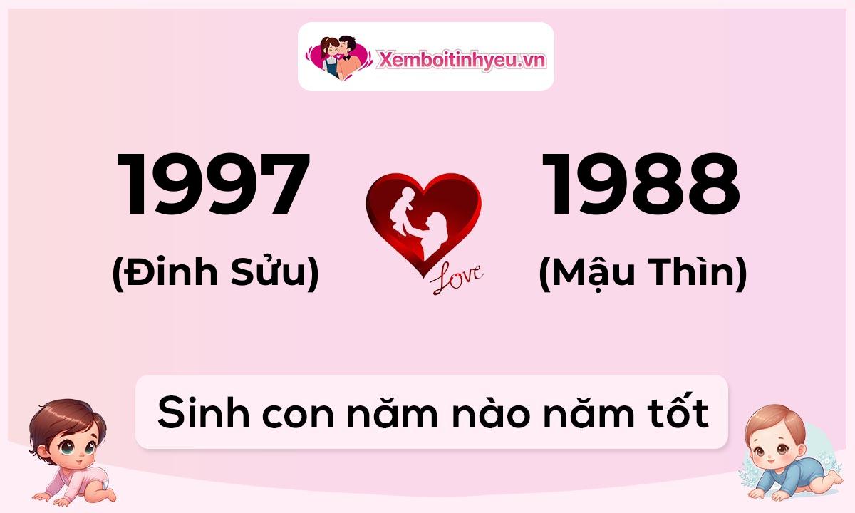 Chồng 1997 tuổi Đinh Sửu và vợ 1988 tuổi Mậu Thìn sinh con năm nào tốt