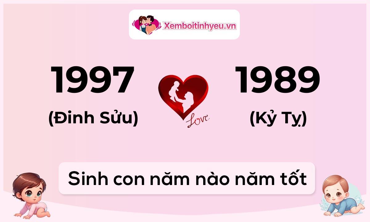Chồng 1997 tuổi Đinh Sửu và vợ 1989 tuổi Kỷ Tỵ sinh con năm nào tốt