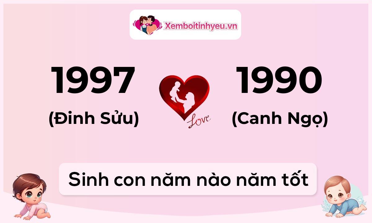 Chồng 1997 tuổi Đinh Sửu và vợ 1990 tuổi Canh Ngọ sinh con năm nào tốt