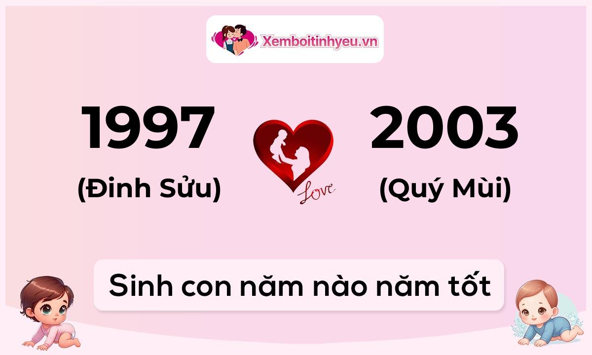 Chồng 1997 tuổi Đinh Sửu và vợ 2003 tuổi Quý Mùi sinh con năm nào tốt